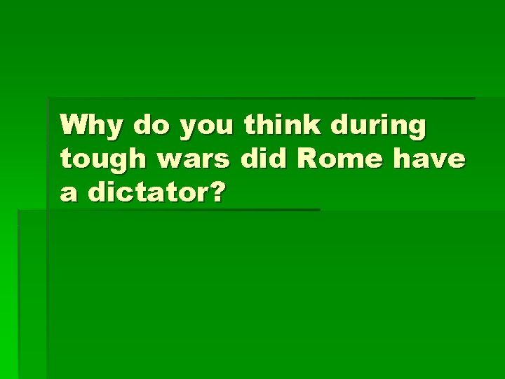 Why do you think during tough wars did Rome have a dictator? 