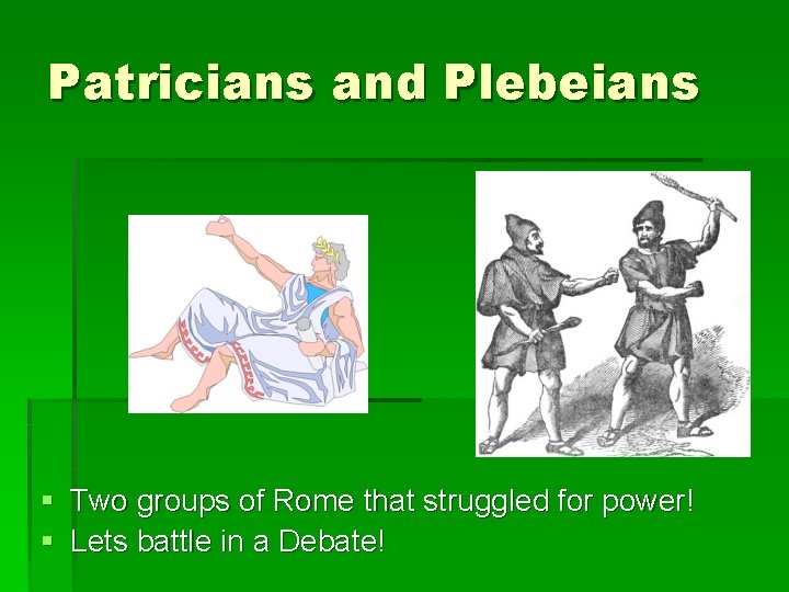 Patricians and Plebeians § Two groups of Rome that struggled for power! § Lets