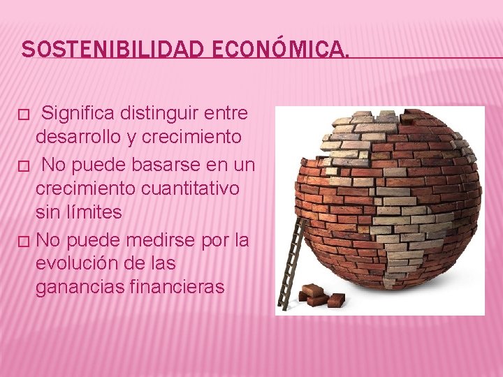 SOSTENIBILIDAD ECONÓMICA. Significa distinguir entre desarrollo y crecimiento � No puede basarse en un