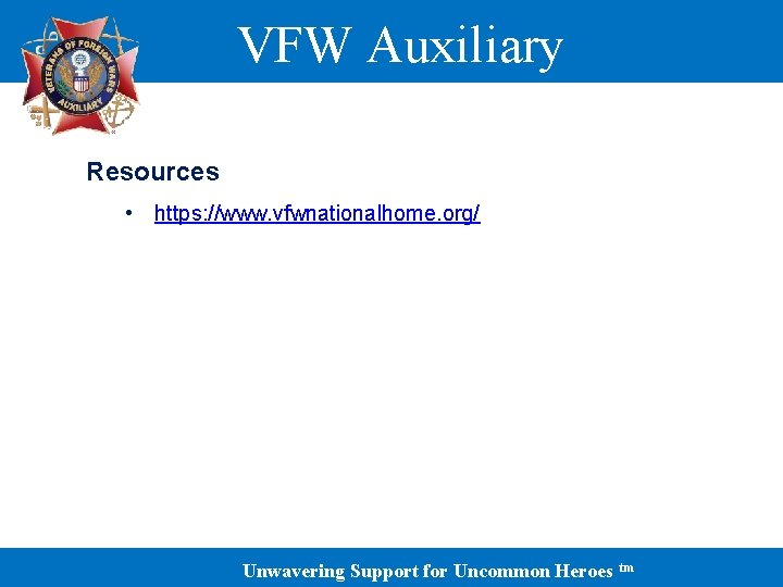 VFW Auxiliary Resources • https: //www. vfwnationalhome. org/ Unwavering Support for Uncommon Heroes tm