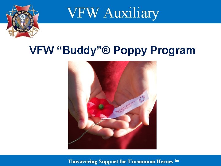 VFW Auxiliary VFW “Buddy”® Poppy Program Unwavering Support for Uncommon Heroes tm 