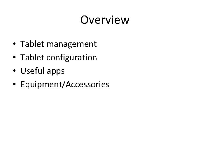 Overview • • Tablet management Tablet configuration Useful apps Equipment/Accessories 