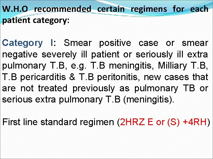 W. H. O recommended certain regimens for each patient category: Category I: Smear positive