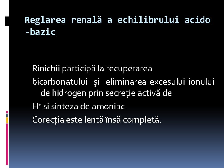 Reglarea renală a echilibrului acido -bazic Rinichii participă la recuperarea bicarbonatului şi eliminarea excesului