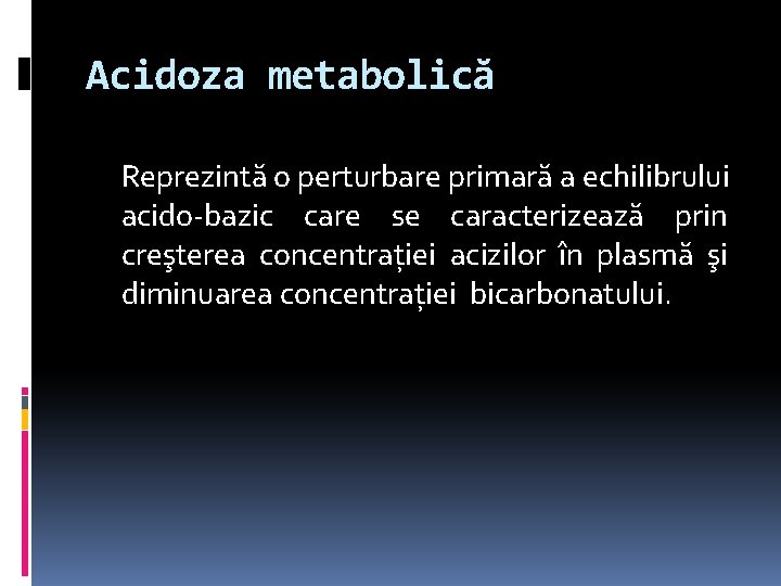 Acidoza metabolică Reprezintă o perturbare primară a echilibrului acido-bazic care se caracterizează prin creşterea