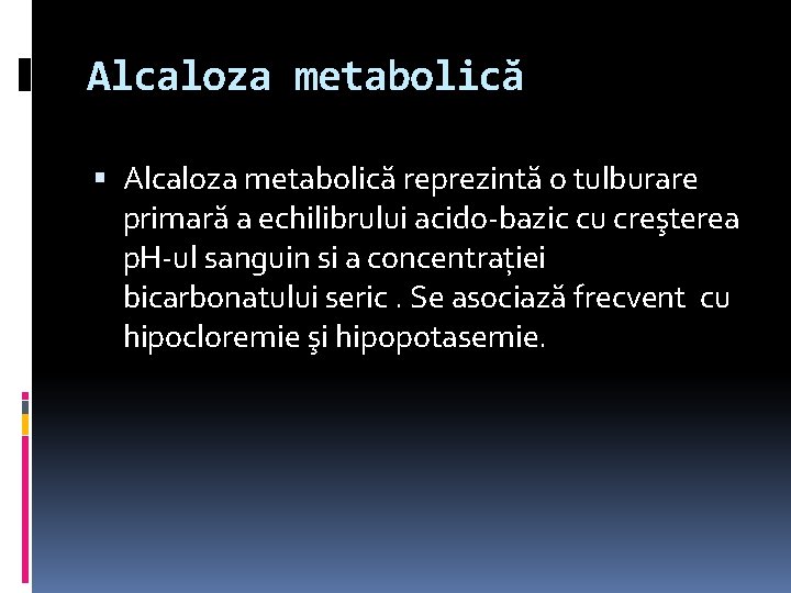 Alcaloza metabolică reprezintă o tulburare primară a echilibrului acido-bazic cu creşterea p. H-ul sanguin
