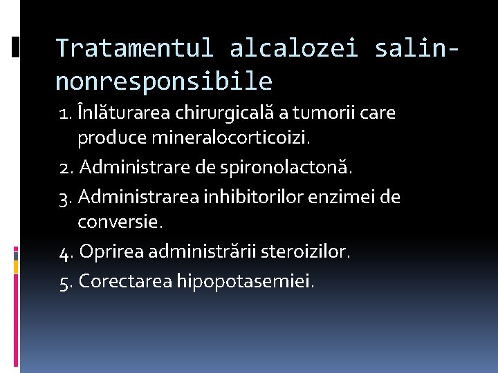 Tratamentul alcalozei salinnonresponsibile 1. Înlăturarea chirurgicală a tumorii care produce mineralocorticoizi. 2. Administrare de