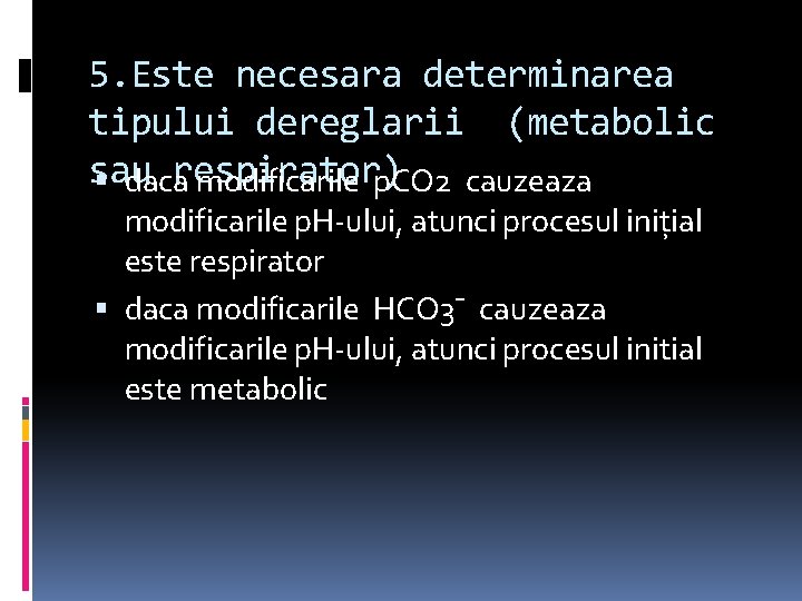 5. Este necesara determinarea tipului dereglarii (metabolic sau respirator) daca modificarile p. CO 2
