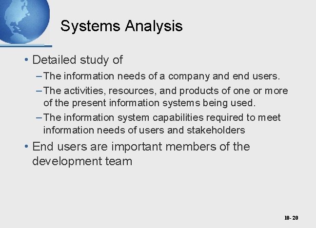 Systems Analysis • Detailed study of – The information needs of a company and