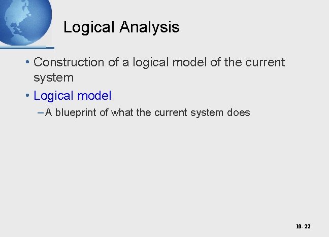 Logical Analysis • Construction of a logical model of the current system • Logical