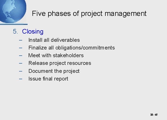 Five phases of project management 5. Closing – – – Install deliverables Finalize all