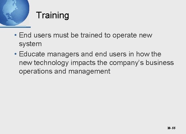 Training • End users must be trained to operate new system • Educate managers