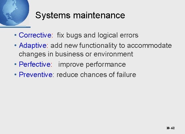 Systems maintenance • Corrective: fix bugs and logical errors • Adaptive: add new functionality