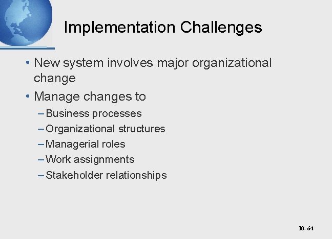 Implementation Challenges • New system involves major organizational change • Manage changes to –