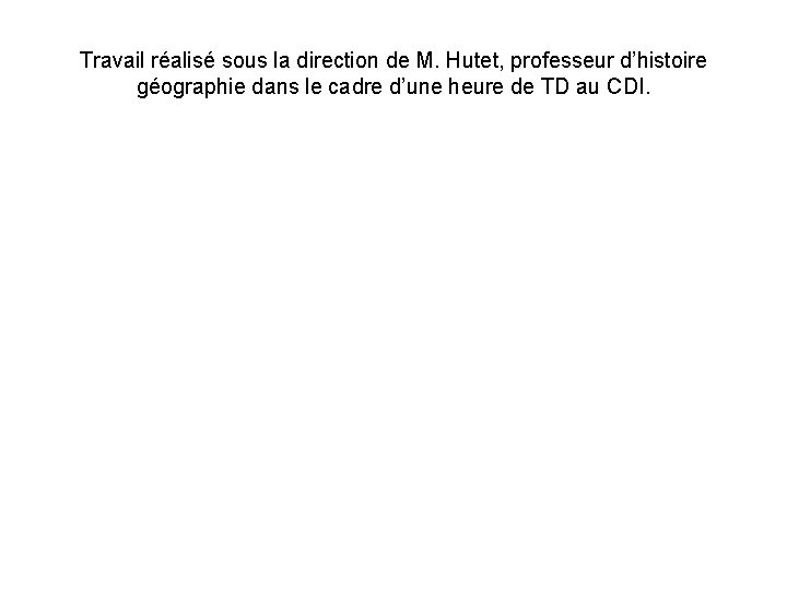 Travail réalisé sous la direction de M. Hutet, professeur d’histoire géographie dans le cadre