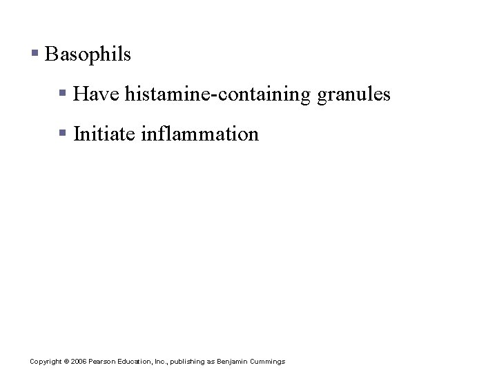 Granulocytes § Basophils § Have histamine-containing granules § Initiate inflammation Copyright © 2006 Pearson