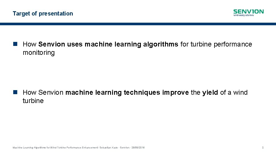 Target of presentation How Senvion uses machine learning algorithms for turbine performance monitoring How Target of presentation How Senvion uses machine learning algorithms for turbine performance monitoring How