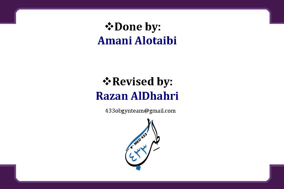 v. Done by: Amani Alotaibi v. Revised by: Razan Al. Dhahri 433 obgynteam@gmail. com