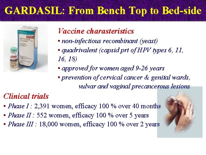 GARDASIL: From Bench Top to Bed-side Vaccine charasteristics • non-infectious recombinant (yeast) • quadrivalent