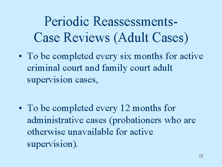 Periodic Reassessments. Case Reviews (Adult Cases) • To be completed every six months for