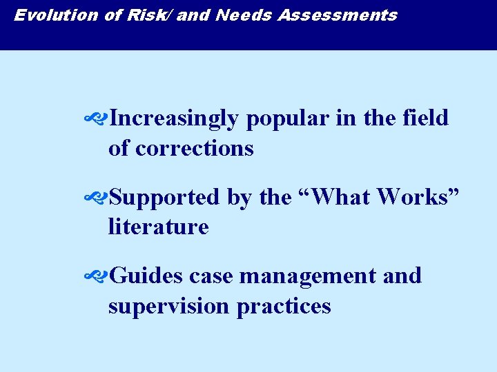 Evolution of Risk/ and Needs Assessments Increasingly popular in the field of corrections Supported