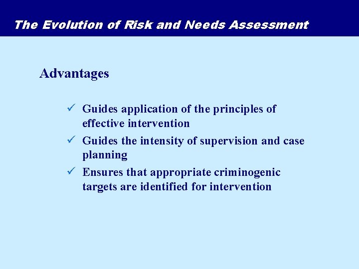 The Evolution of Risk and Needs Assessment Advantages ü Guides application of the principles