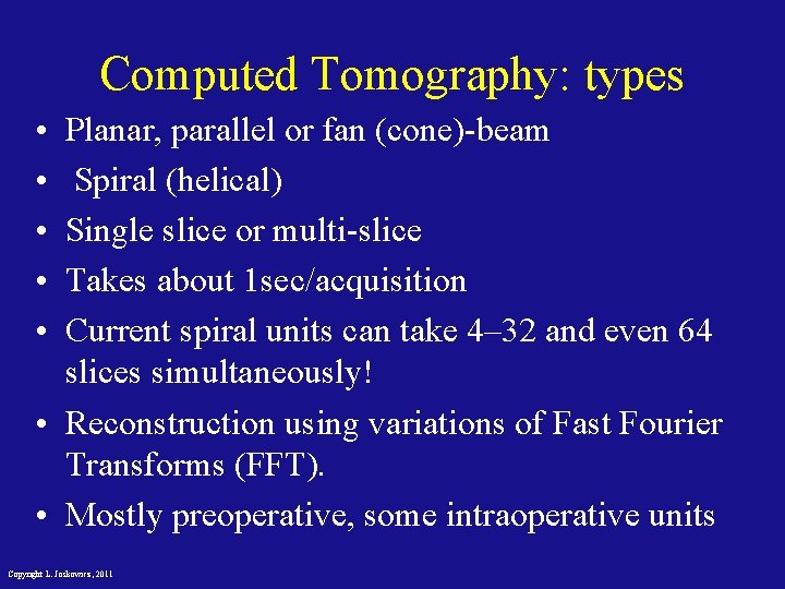 Computed Tomography: types • • • Planar, parallel or fan (cone)-beam Spiral (helical) Single