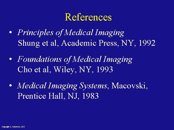 References • Principles of Medical Imaging Shung et al, Academic Press, NY, 1992 •