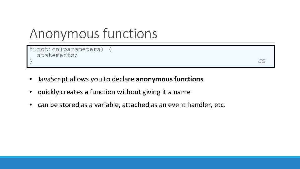 Anonymous functions function(parameters) { statements; } • Java. Script allows you to declare anonymous