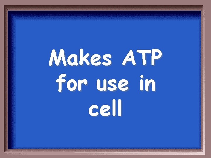 Makes ATP for use in cell 