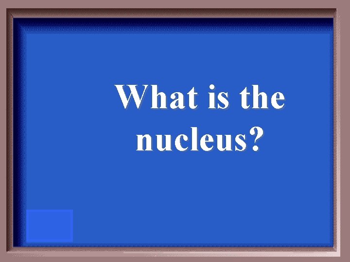 What is the nucleus? 