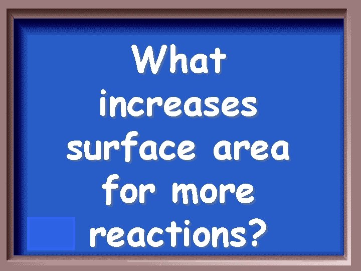 What increases surface area for more reactions? 