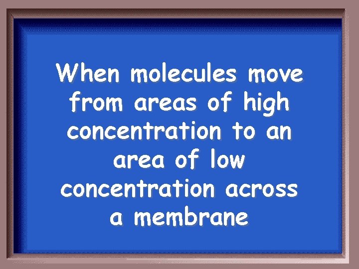 When molecules move from areas of high concentration to an area of low concentration