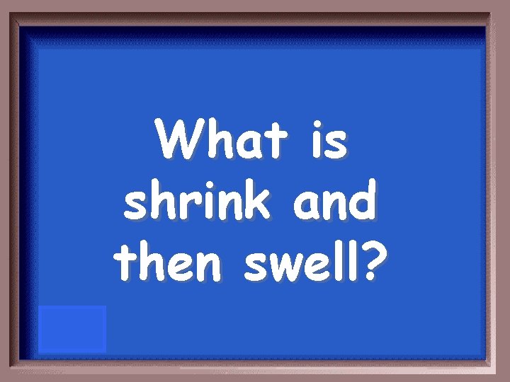 What is shrink and then swell? 