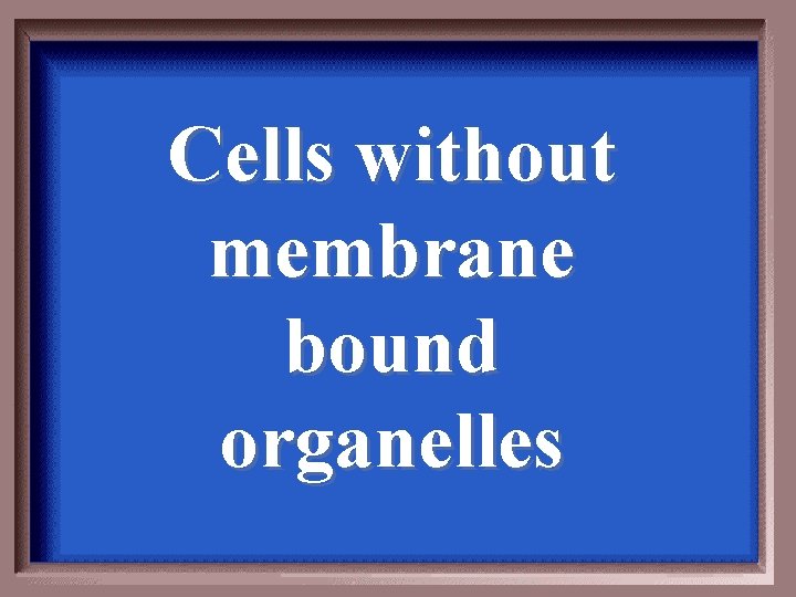 Cells without membrane bound organelles 