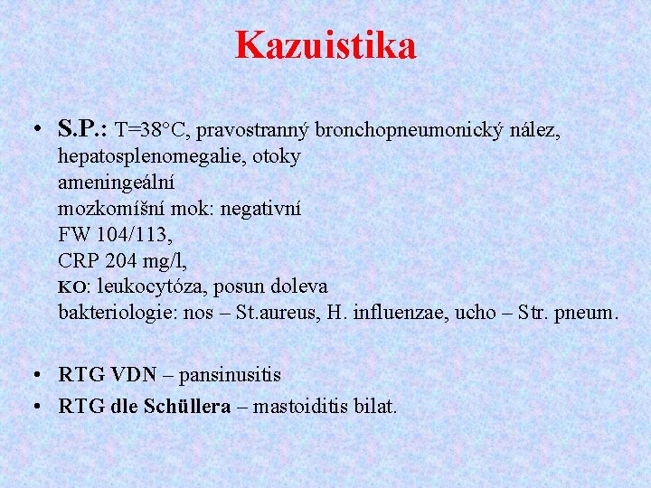 Kazuistika • S. P. : T=38°C, pravostranný bronchopneumonický nález, hepatosplenomegalie, otoky ameningeální mozkomíšní mok: