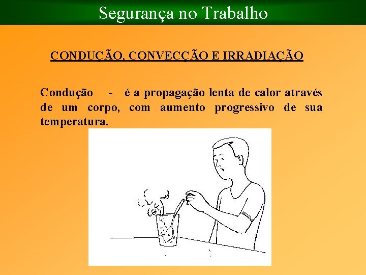 Segurança no Trabalho CONDUÇÃO, CONVECÇÃO E IRRADIAÇÃO Condução é a propagação lenta de calor