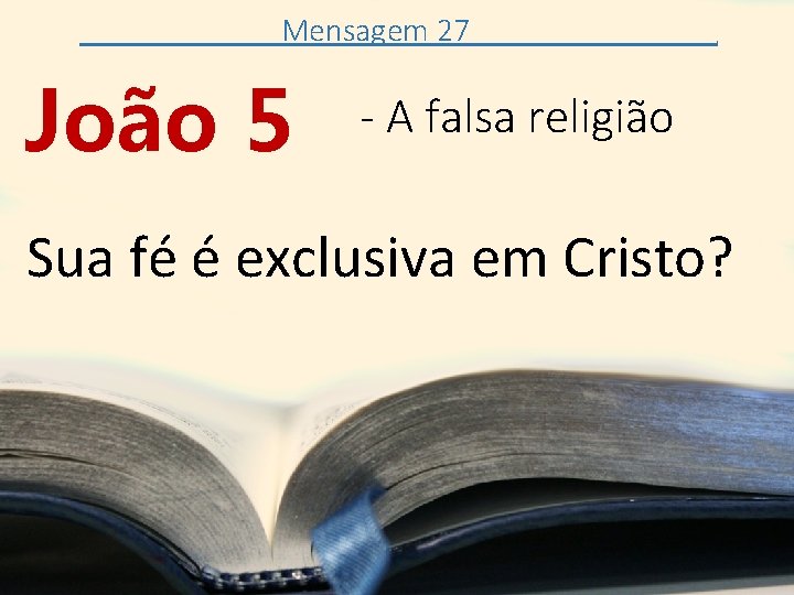 Mensagem 27 João 5 . - A falsa religião Sua fé é exclusiva em