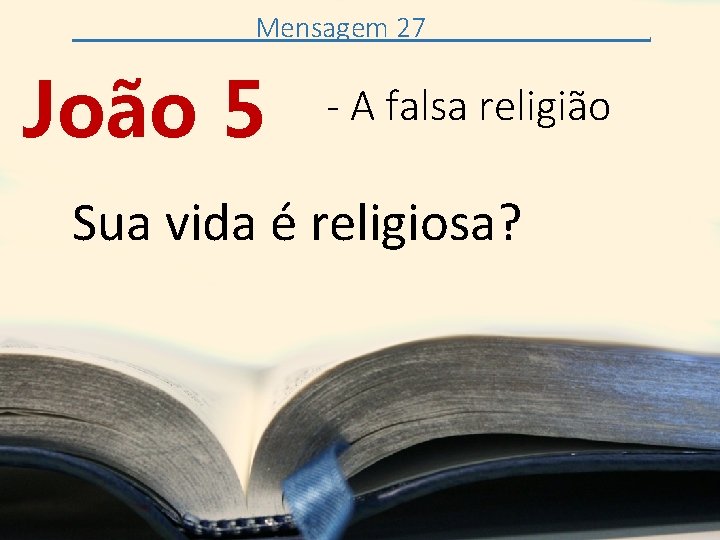Mensagem 27 João 5 - A falsa religião Sua vida é religiosa? . 
