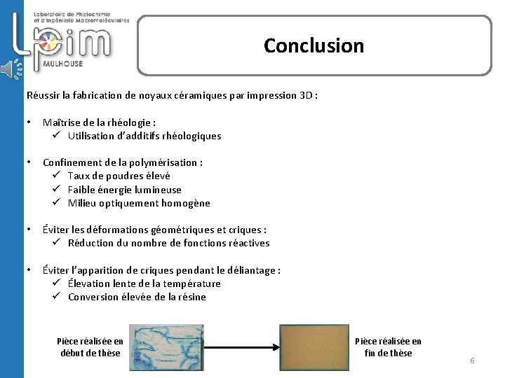 Conclusion Réussir la fabrication de noyaux céramiques par impression 3 D : • Maîtrise