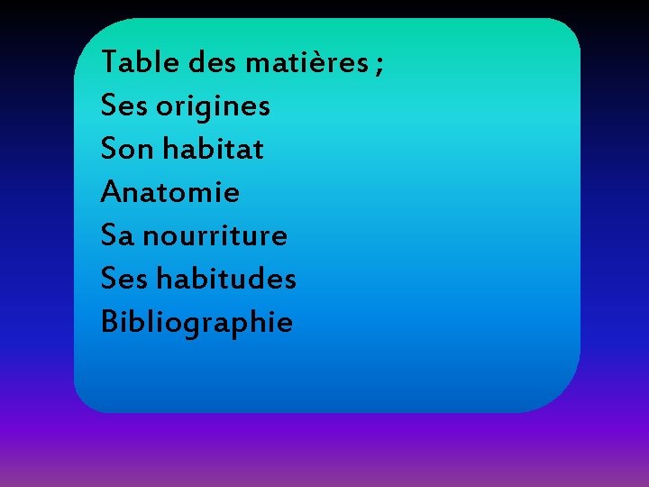 Table des matières ; Ses origines Son habitat Anatomie Sa nourriture Ses habitudes Bibliographie