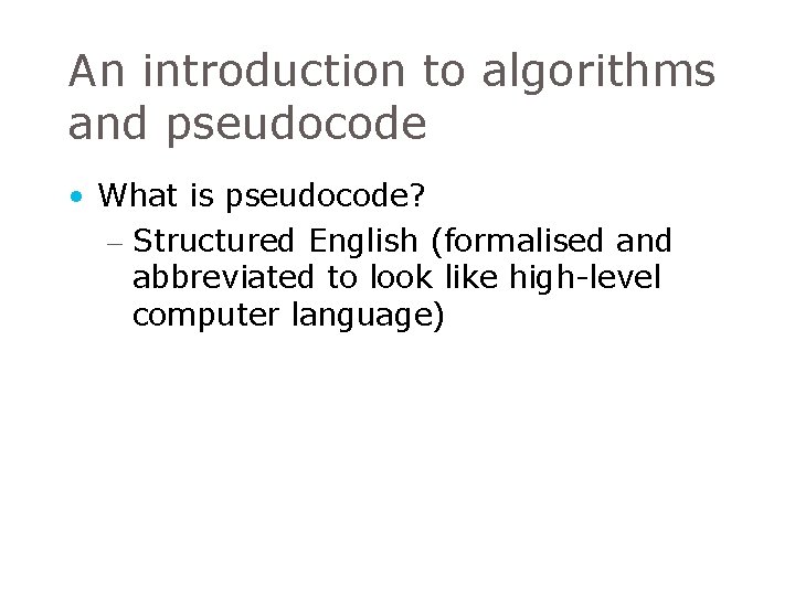 An introduction to algorithms and pseudocode • What is pseudocode? – Structured English (formalised An introduction to algorithms and pseudocode • What is pseudocode? – Structured English (formalised