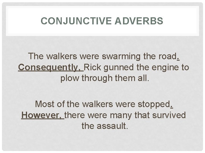 CONJUNCTIVE ADVERBS The walkers were swarming the road. Consequently, Rick gunned the engine to