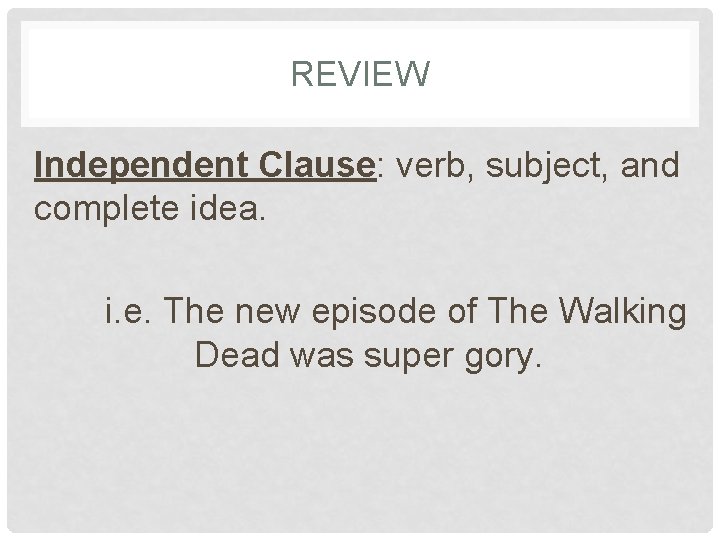 REVIEW Independent Clause: verb, subject, and complete idea. i. e. The new episode of