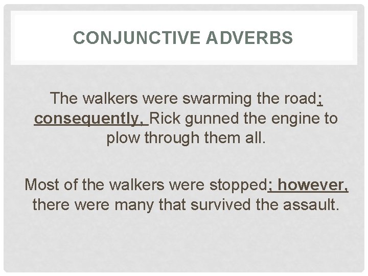 CONJUNCTIVE ADVERBS The walkers were swarming the road; consequently, Rick gunned the engine to