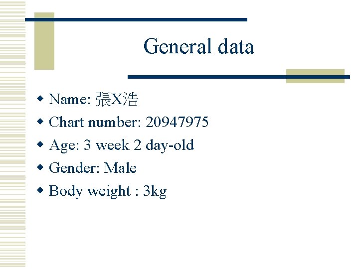 General data w Name: 張X浩 w Chart number: 20947975 w Age: 3 week 2