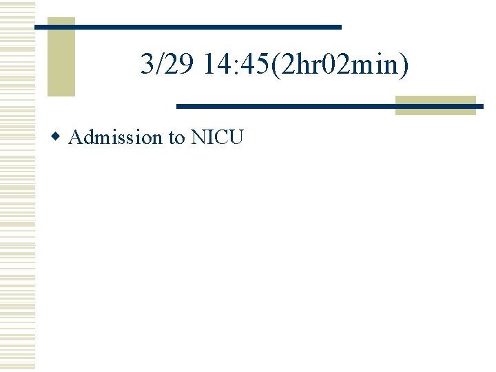 3/29 14: 45(2 hr 02 min) w Admission to NICU 