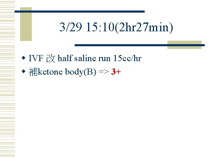 3/29 15: 10(2 hr 27 min) w IVF 改 half saline run 15 cc/hr