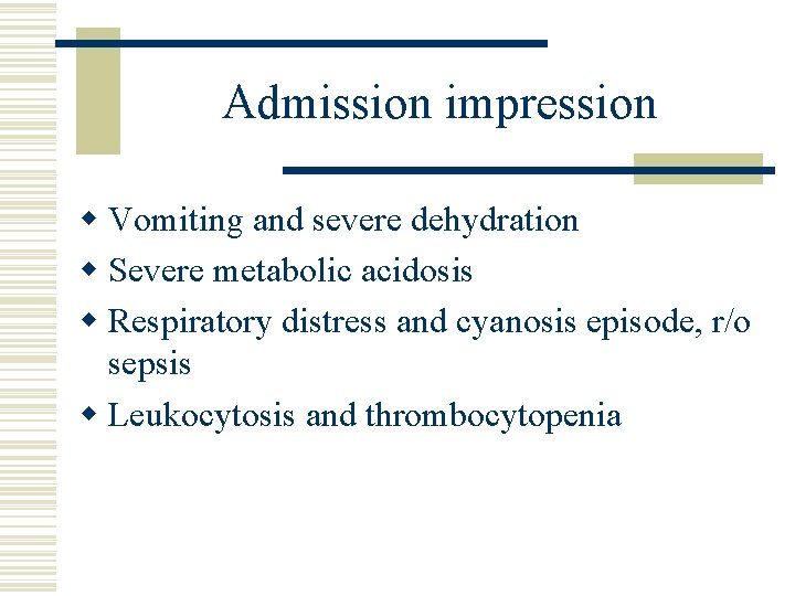 Admission impression w Vomiting and severe dehydration w Severe metabolic acidosis w Respiratory distress