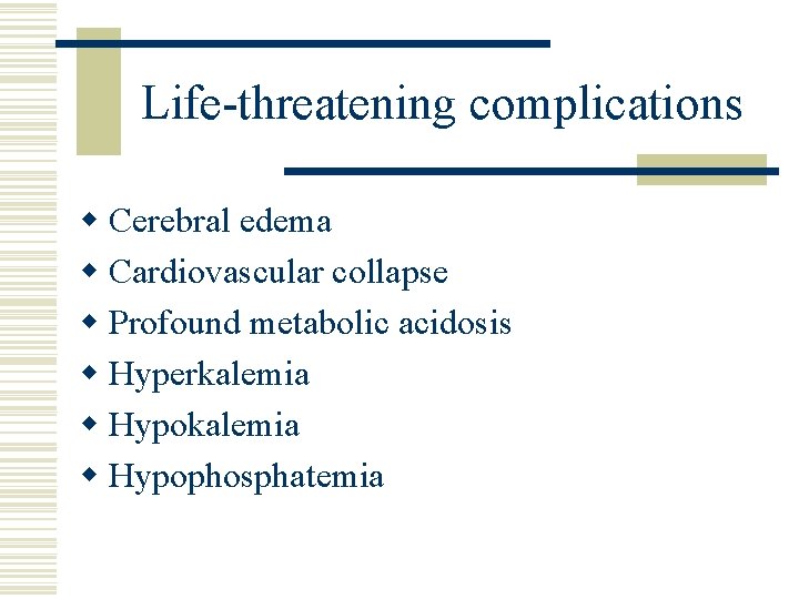 Life-threatening complications w Cerebral edema w Cardiovascular collapse w Profound metabolic acidosis w Hyperkalemia